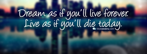 dream-as-if-youll-live-forever-live-as-if-youll-die-today-facebook-timeline-cover-picture